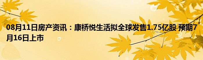 08月11日房产资讯：康桥悦生活拟全球发售1.75亿股 预期7月16日上市