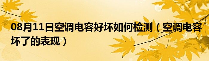 08月11日空调电容好坏如何检测（空调电容坏了的表现）