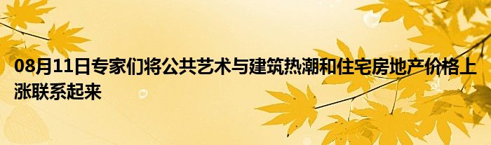 08月11日专家们将公共艺术与建筑热潮和住宅房地产价格上涨联系起来