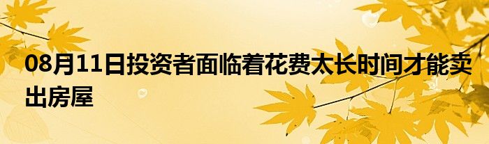 08月11日投资者面临着花费太长时间才能卖出房屋