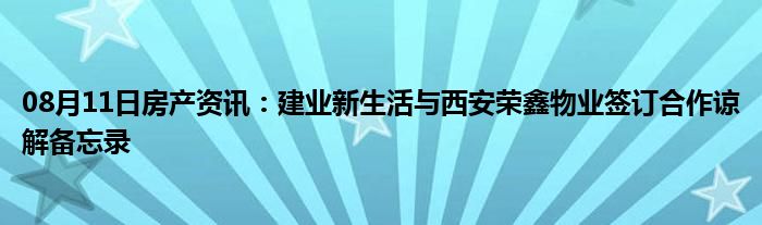 08月11日房产资讯：建业新生活与西安荣鑫物业签订合作谅解备忘录