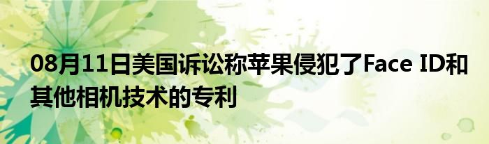 08月11日美国诉讼称苹果侵犯了Face ID和其他相机技术的专利