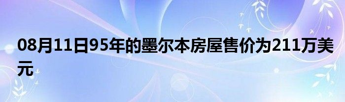 08月11日95年的墨尔本房屋售价为211万美元