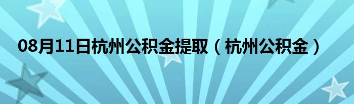 08月11日杭州公积金提取（杭州公积金）