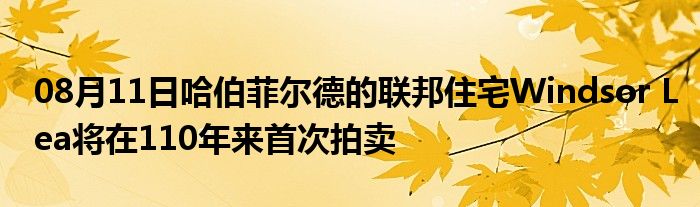 08月11日哈伯菲尔德的联邦住宅Windsor Lea将在110年来首次拍卖