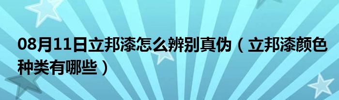 08月11日立邦漆怎么辨别真伪（立邦漆颜色种类有哪些）