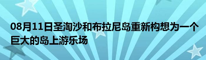 08月11日圣淘沙和布拉尼岛重新构想为一个巨大的岛上游乐场