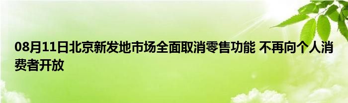 08月11日北京新发地市场全面取消零售功能 不再向个人消费者开放