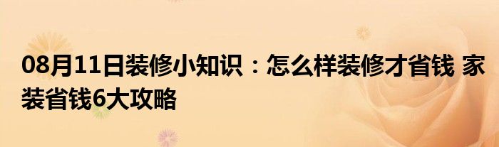 08月11日装修小知识：怎么样装修才省钱 家装省钱6大攻略