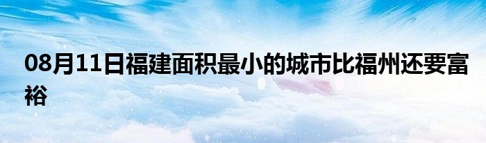 08月11日福建面积最小的城市比福州还要富裕