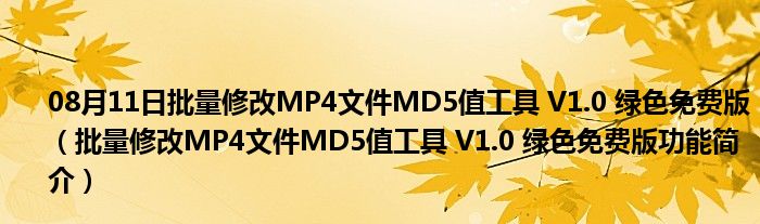 08月11日批量修改MP4文件MD5值工具 V1.0 绿色免费版（批量修改MP4文件MD5值工具 V1.0 绿色免费版功能简介）