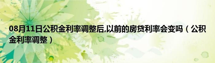 08月11日公积金利率调整后,以前的房贷利率会变吗（公积金利率调整）