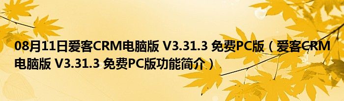 08月11日爱客CRM电脑版 V3.31.3 免费PC版（爱客CRM电脑版 V3.31.3 免费PC版功能简介）