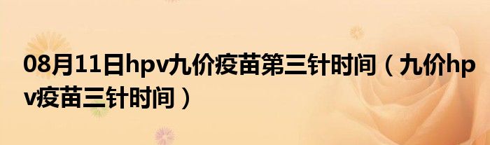 08月11日hpv九价疫苗第三针时间（九价hpv疫苗三针时间）