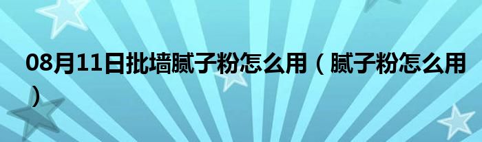 08月11日批墙腻子粉怎么用（腻子粉怎么用）