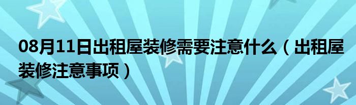 08月11日出租屋装修需要注意什么（出租屋装修注意事项）