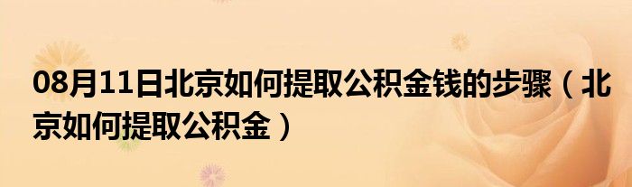 08月11日北京如何提取公积金钱的步骤（北京如何提取公积金）