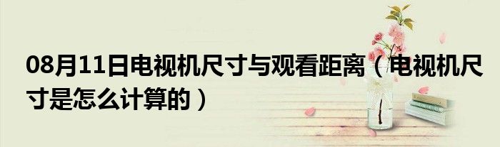 08月11日电视机尺寸与观看距离（电视机尺寸是怎么计算的）