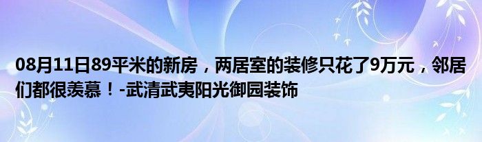 08月11日89平米的新房，两居室的装修只花了9万元，邻居们都很羡慕！-武清武夷阳光御园装饰