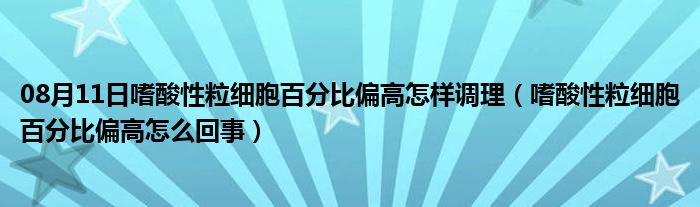 08月11日嗜酸性粒细胞百分比偏高怎样调理（嗜酸性粒细胞百分比偏高怎么回事）