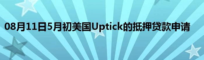 08月11日5月初美国Uptick的抵押贷款申请