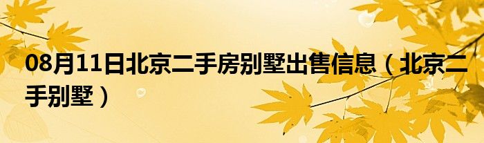 08月11日北京二手房别墅出售信息（北京二手别墅）