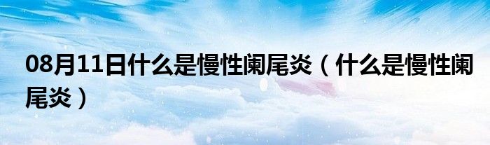 08月11日什么是慢性阑尾炎（什么是慢性阑尾炎）