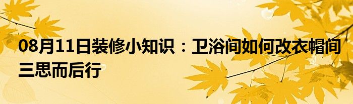 08月11日装修小知识：卫浴间如何改衣帽间三思而后行