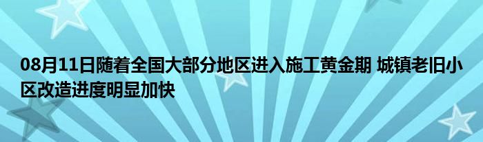 08月11日随着全国大部分地区进入施工黄金期 城镇老旧小区改造进度明显加快