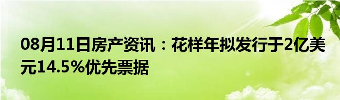 08月11日房产资讯：花样年拟发行于2亿美元14.5%优先票据