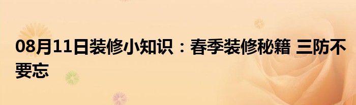 08月11日装修小知识：春季装修秘籍 三防不要忘