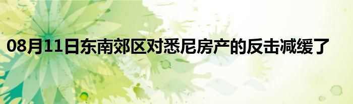 08月11日东南郊区对悉尼房产的反击减缓了