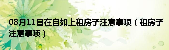 08月11日在自如上租房子注意事项（租房子注意事项）