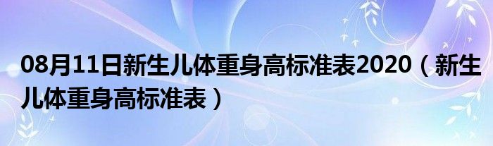 08月11日新生儿体重身高标准表2020（新生儿体重身高标准表）