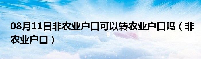 08月11日非农业户口可以转农业户口吗（非农业户口）