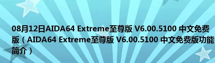 08月12日AIDA64 Extreme至尊版 V6.00.5100 中文免费版（AIDA64 Extreme至尊版 V6.00.5100 中文免费版功能简介）