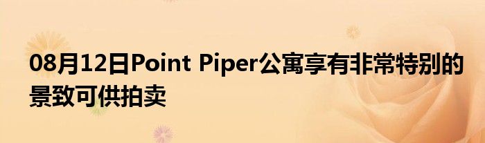 08月12日Point Piper公寓享有非常特别的景致可供拍卖