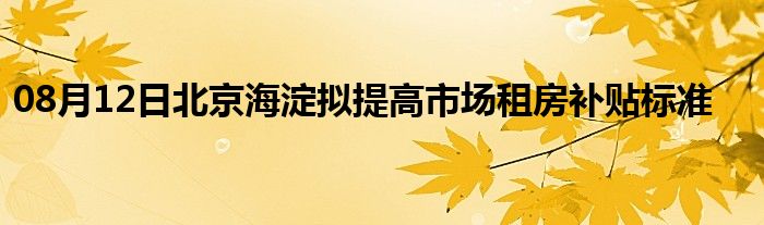 08月12日北京海淀拟提高市场租房补贴标准