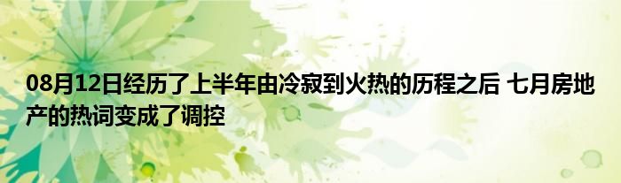 08月12日经历了上半年由冷寂到火热的历程之后 七月房地产的热词变成了调控