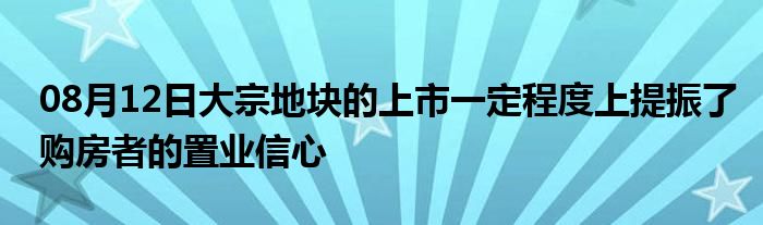 08月12日大宗地块的上市一定程度上提振了购房者的置业信心