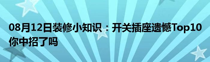 08月12日装修小知识：开关插座遗憾Top10 你中招了吗