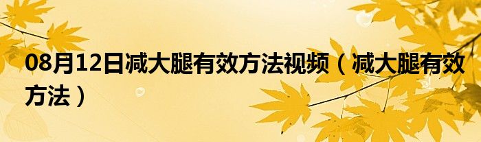 08月12日减大腿有效方法视频（减大腿有效方法）