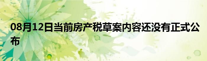 08月12日当前房产税草案内容还没有正式公布