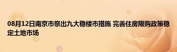 08月12日南京市祭出九大稳楼市措施 完善住房限购政策稳定土地市场