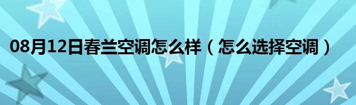 08月12日春兰空调怎么样（怎么选择空调）