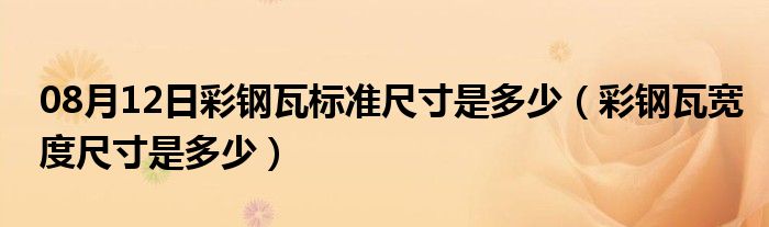 08月12日彩钢瓦标准尺寸是多少（彩钢瓦宽度尺寸是多少）