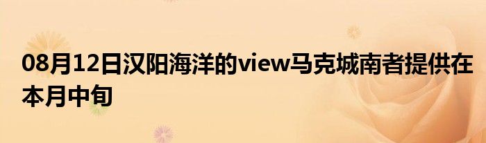 08月12日汉阳海洋的view马克城南者提供在本月中旬