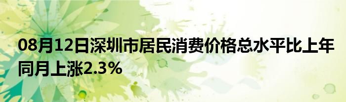 08月12日深圳市居民消费价格总水平比上年同月上涨2.3%