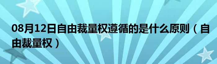 08月12日自由裁量权遵循的是什么原则（自由裁量权）