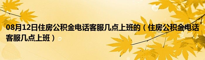 08月12日住房公积金电话客服几点上班的（住房公积金电话客服几点上班）